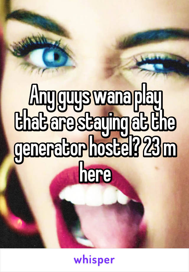 Any guys wana play that are staying at the generator hostel? 23 m here