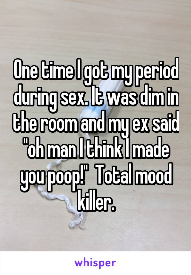 One time I got my period during sex. It was dim in the room and my ex said "oh man I think I made you poop!"  Total mood killer.