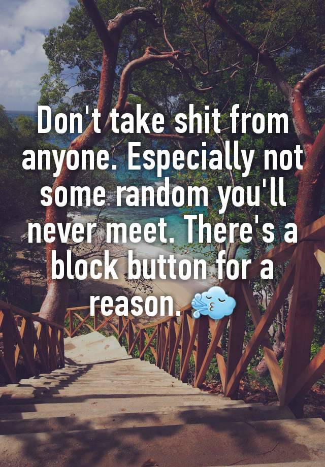 Don't take shit from anyone. Especially not some random you'll never meet. There's a block button for a reason. 🌬