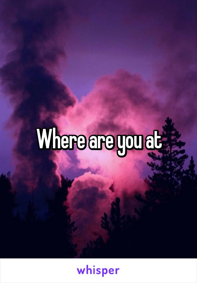 Where are you at