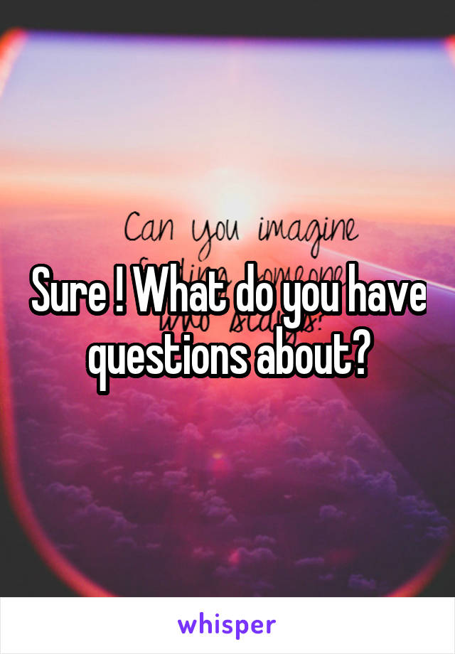 Sure ! What do you have questions about?