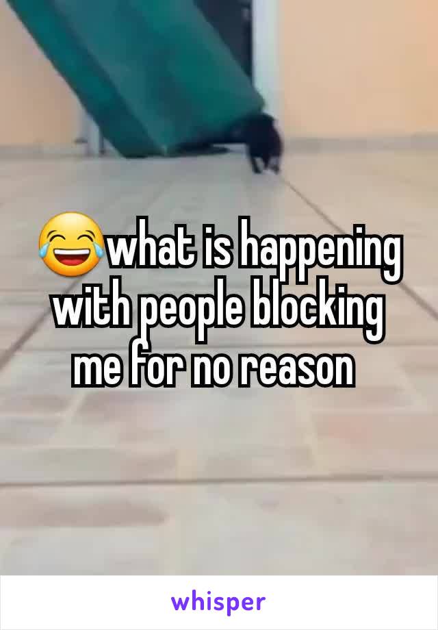 😂what is happening with people blocking me for no reason 