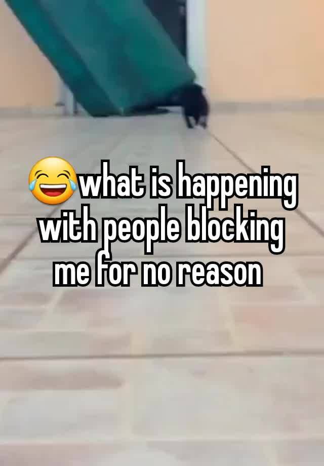 😂what is happening with people blocking me for no reason 