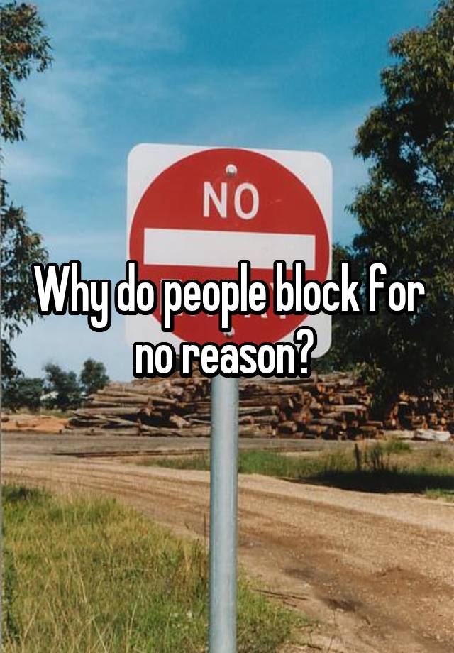 Why do people block for no reason? 