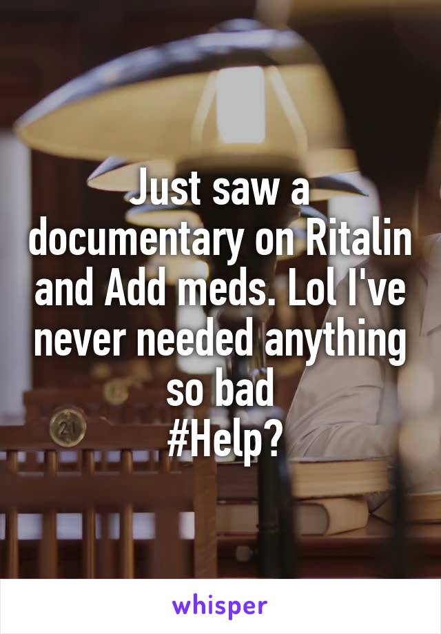 Just saw a documentary on Ritalin and Add meds. Lol I've never needed anything so bad
 #Help?