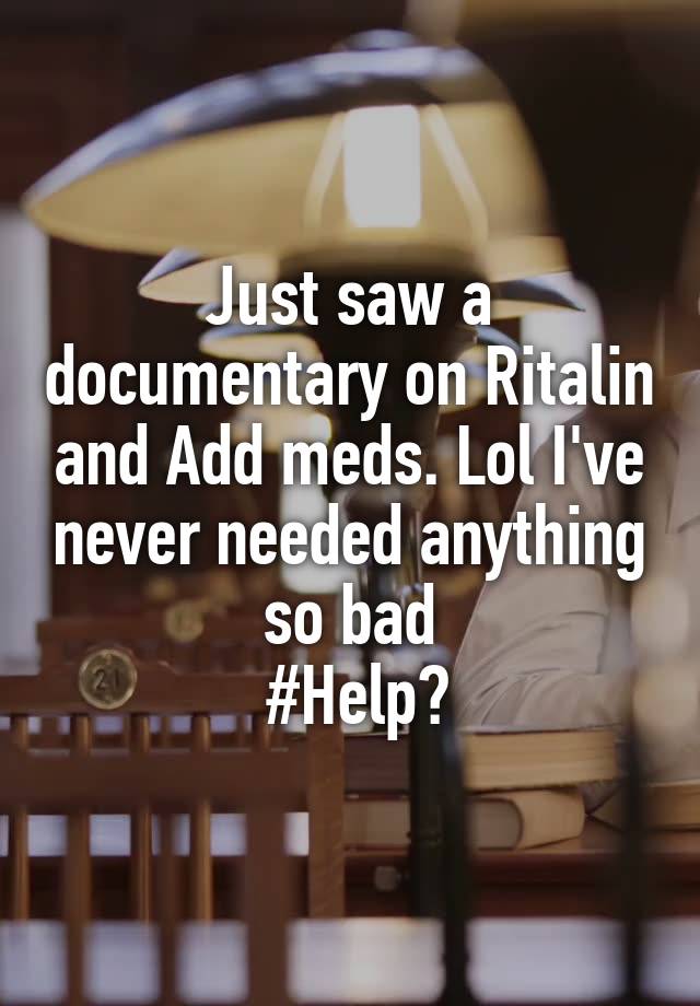 Just saw a documentary on Ritalin and Add meds. Lol I've never needed anything so bad
 #Help?