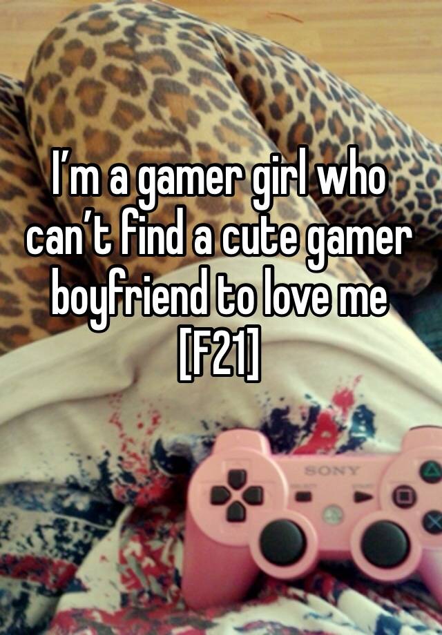 I’m a gamer girl who can’t find a cute gamer boyfriend to love me [F21]