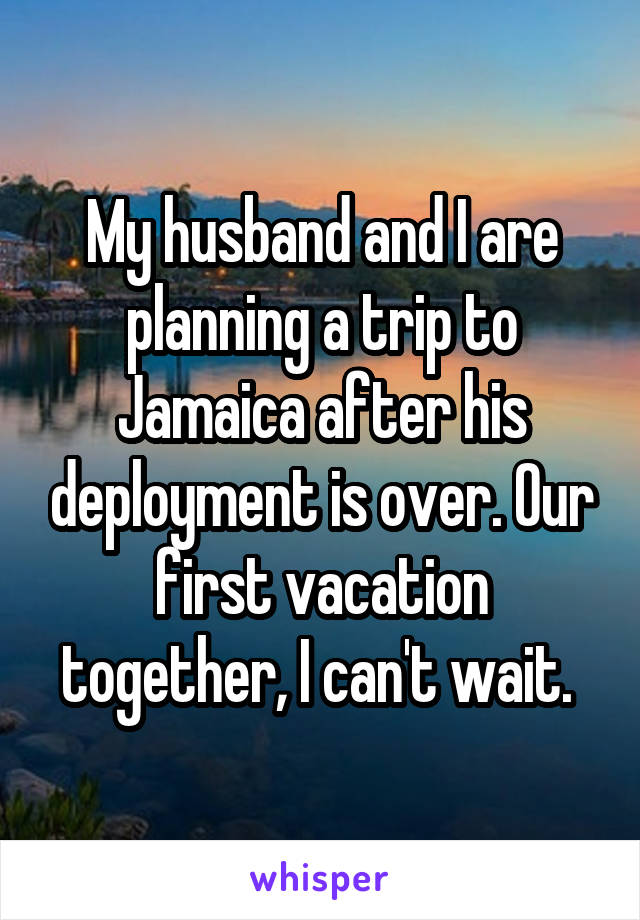 My husband and I are planning a trip to Jamaica after his deployment is over. Our first vacation together, I can't wait. 