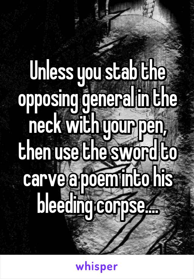 Unless you stab the opposing general in the neck with your pen, then use the sword to carve a poem into his bleeding corpse....