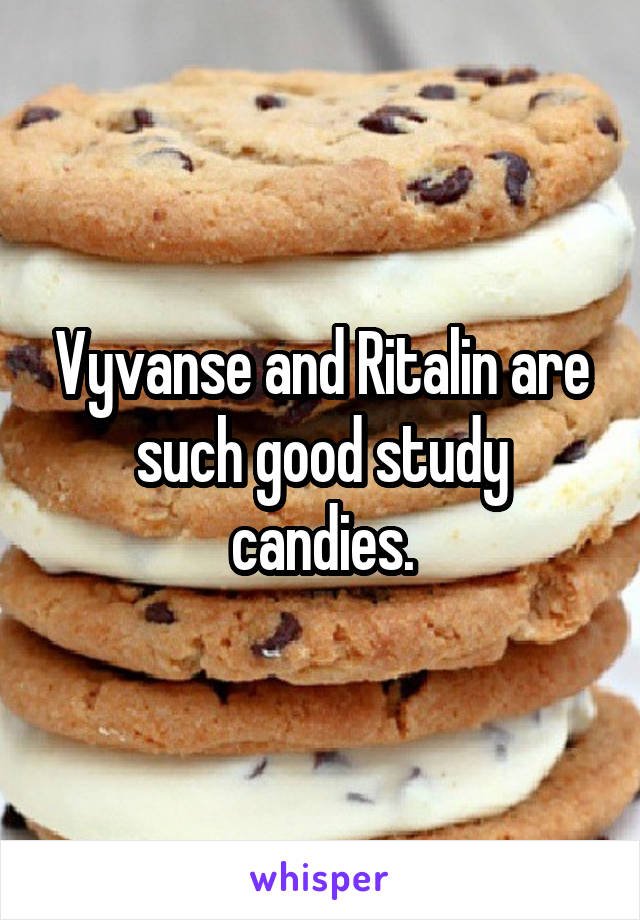 Vyvanse and Ritalin are such good study candies.