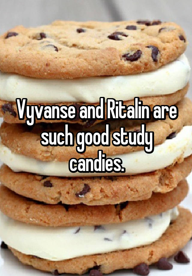 Vyvanse and Ritalin are such good study candies.