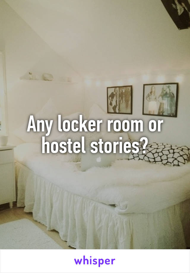 Any locker room or hostel stories?