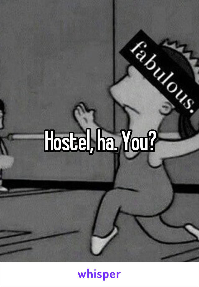 Hostel, ha. You?