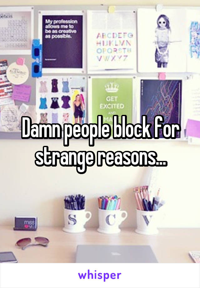 Damn people block for strange reasons...