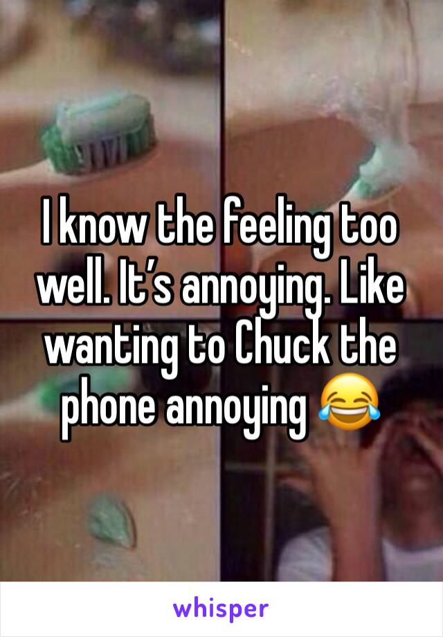 I know the feeling too well. It’s annoying. Like wanting to Chuck the phone annoying 😂