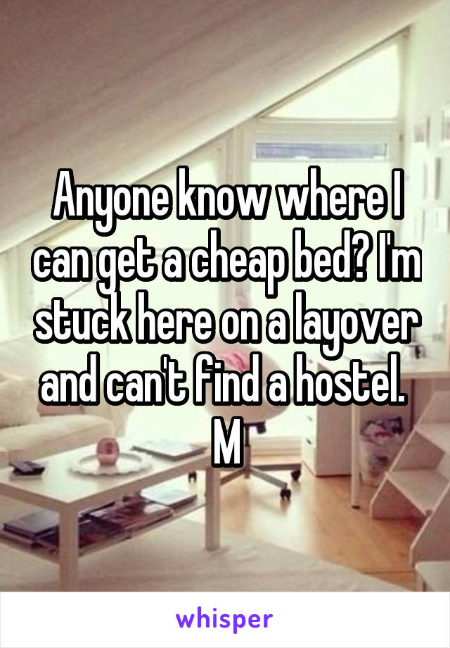 Anyone know where I can get a cheap bed? I'm stuck here on a layover and can't find a hostel. 
M