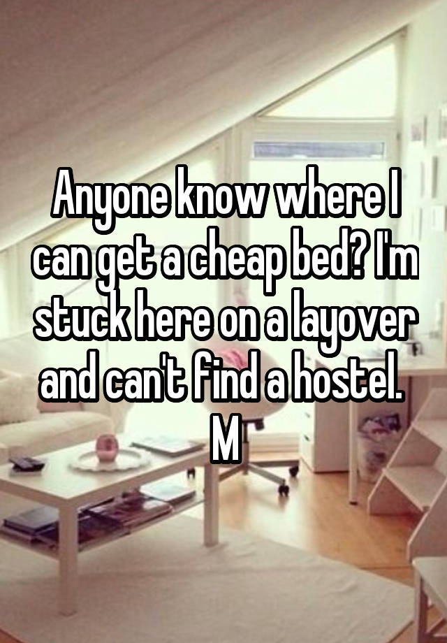 Anyone know where I can get a cheap bed? I'm stuck here on a layover and can't find a hostel. 
M