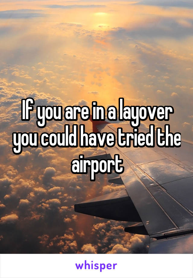 If you are in a layover you could have tried the airport