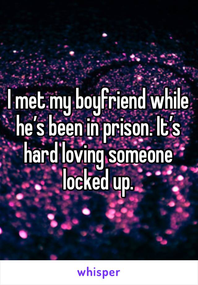 I met my boyfriend while he’s been in prison. It’s hard loving someone locked up. 