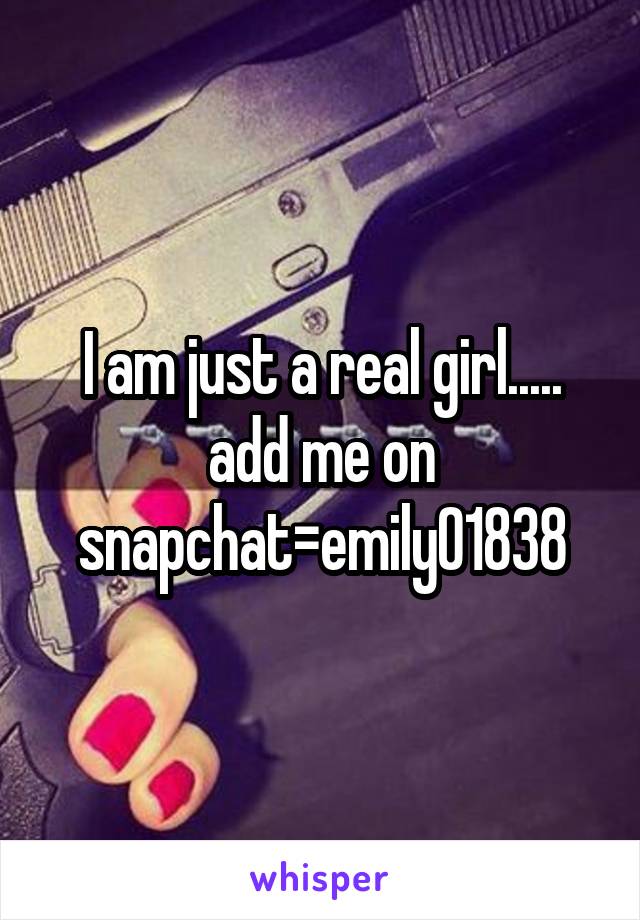 I am just a real girl.....
add me on snapchat=emily01838