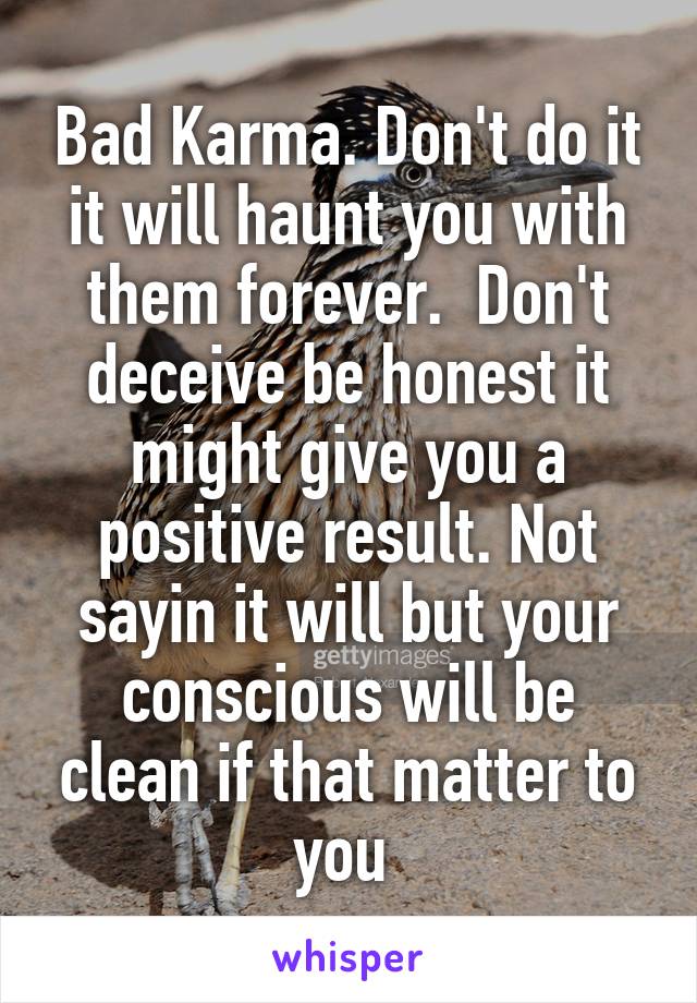 Bad Karma. Don't do it it will haunt you with them forever.  Don't deceive be honest it might give you a positive result. Not sayin it will but your conscious will be clean if that matter to you 