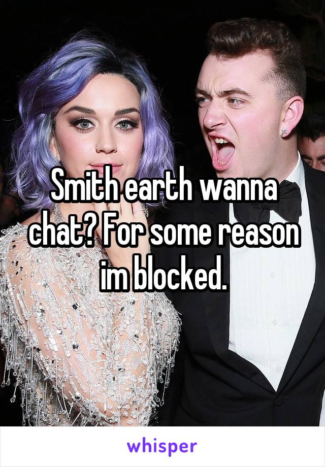 Smith earth wanna chat? For some reason im blocked.