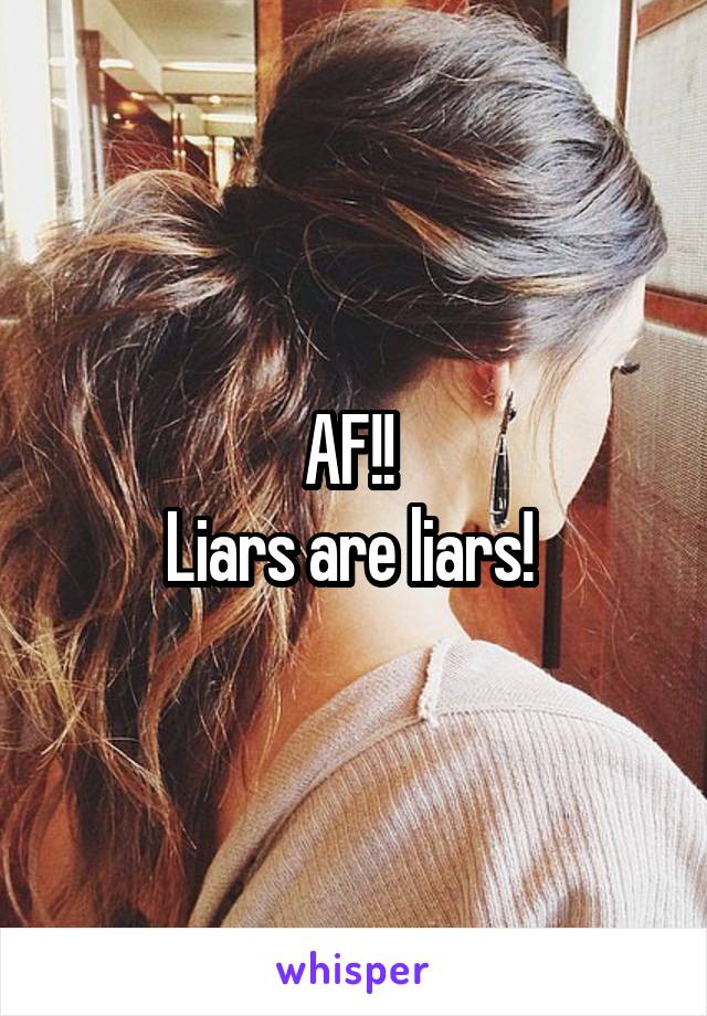 AF!! 
Liars are liars! 