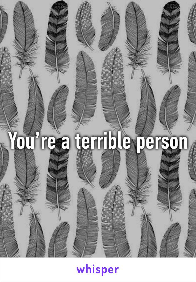 You’re a terrible person 