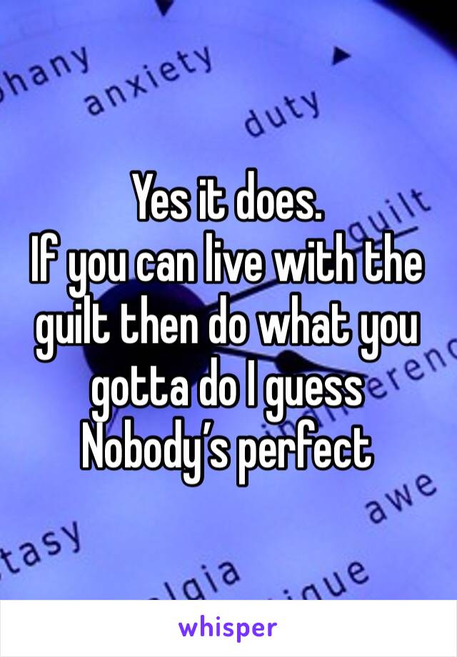 Yes it does. 
If you can live with the guilt then do what you gotta do I guess
Nobody’s perfect 