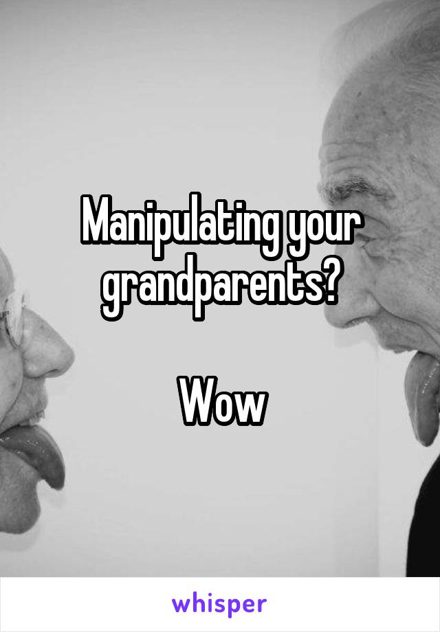 Manipulating your grandparents?

Wow