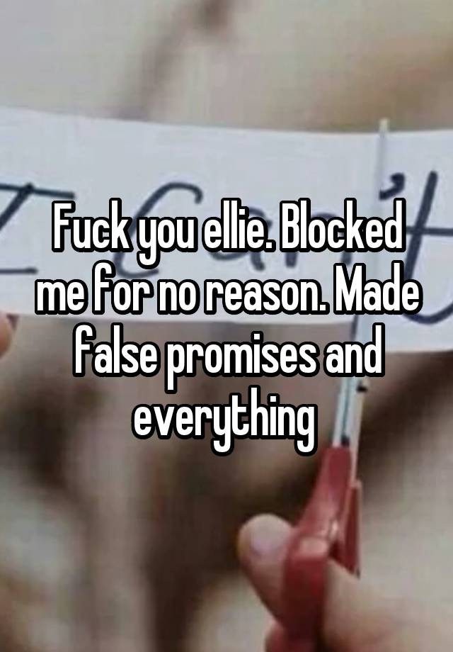 Fuck you ellie. Blocked me for no reason. Made false promises and everything 