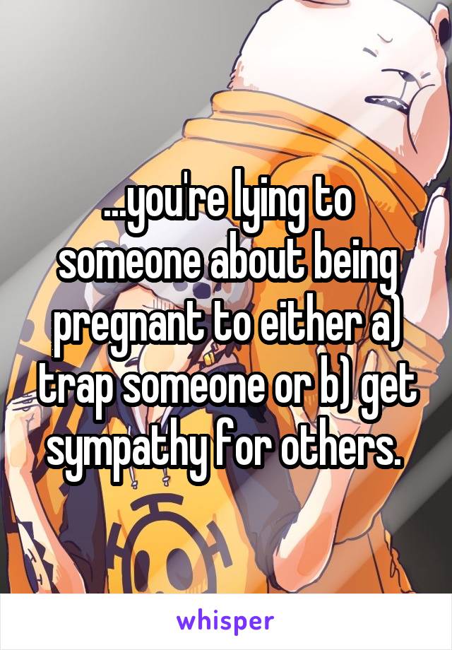 ...you're lying to someone about being pregnant to either a) trap someone or b) get sympathy for others. 