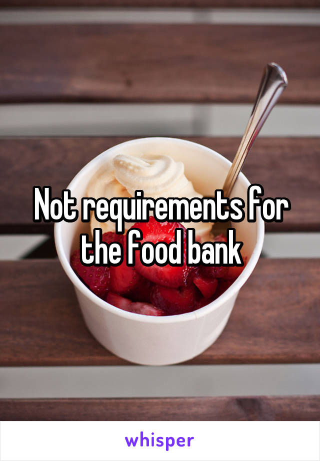 Not requirements for the food bank