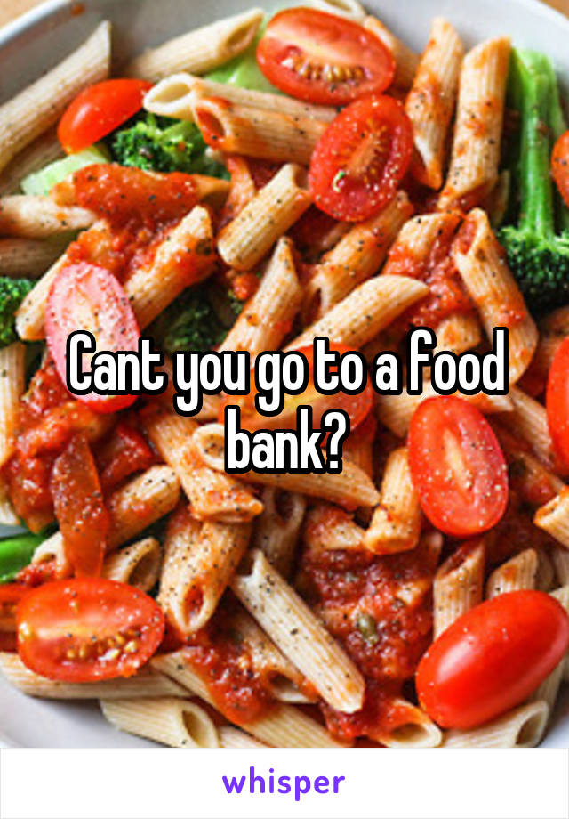 Cant you go to a food bank?