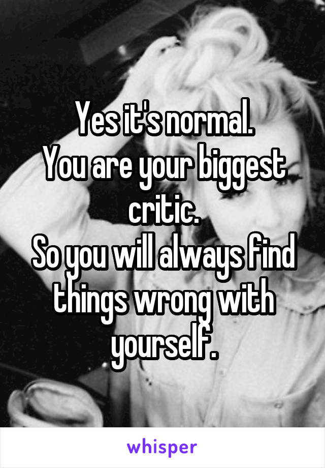 Yes it's normal.
You are your biggest critic.
So you will always find things wrong with yourself.