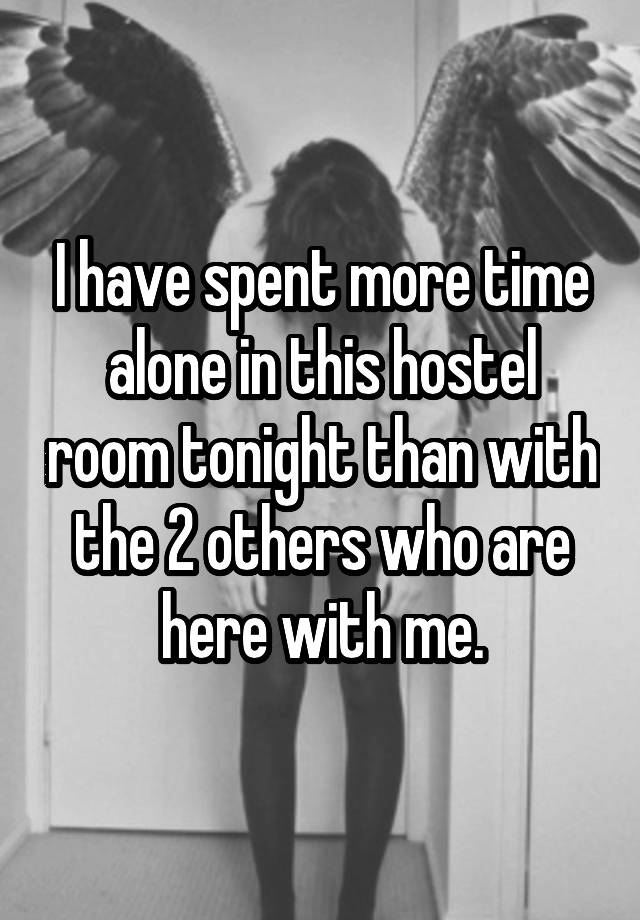 I have spent more time alone in this hostel room tonight than with the 2 others who are here with me.