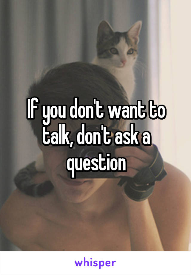 If you don't want to talk, don't ask a question