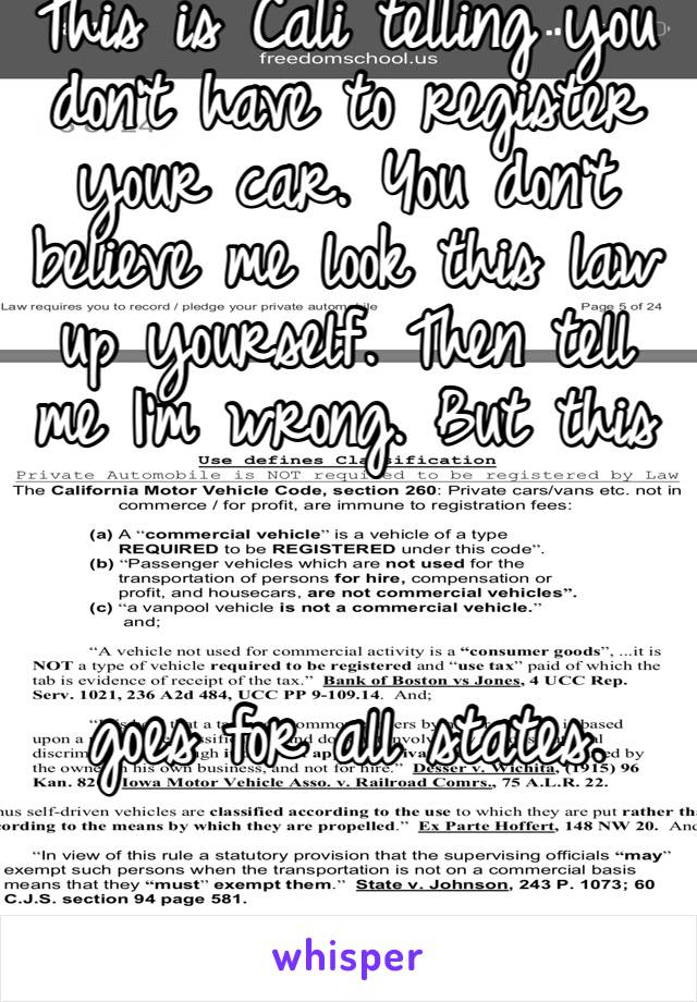 This is Cali telling you don’t have to register your car. You don’t believe me look this law up yourself. Then tell me I’m wrong. But this 



goes for all states. 