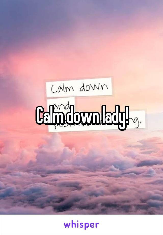 Calm down lady!