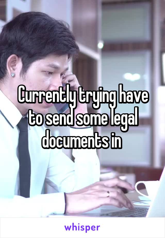 Currently trying have to send some legal documents in 