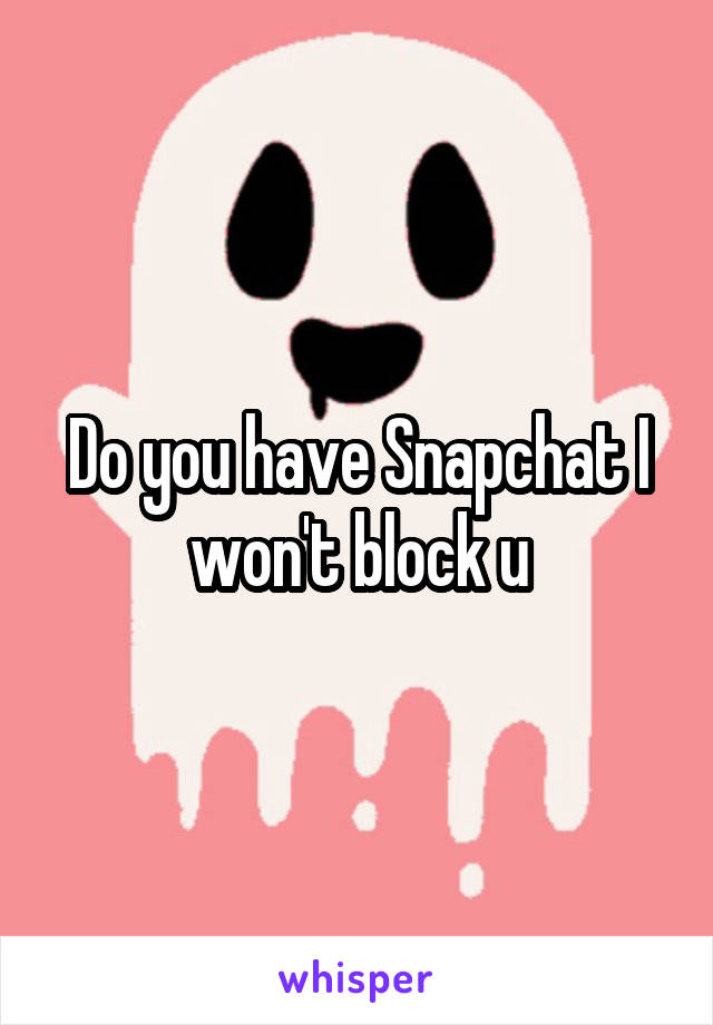 Do you have Snapchat I won't block u