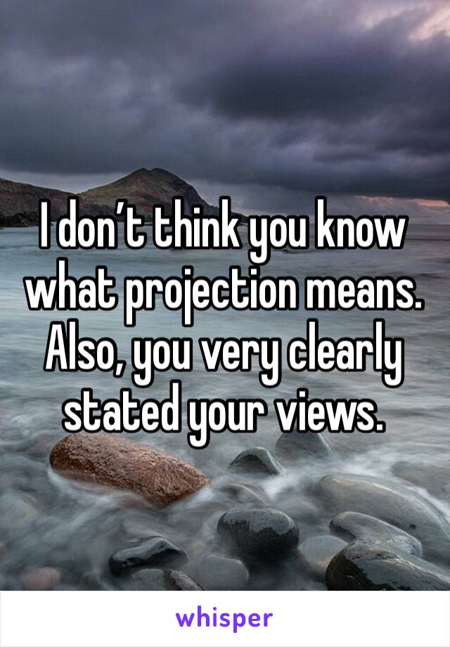 I don’t think you know what projection means. Also, you very clearly stated your views. 