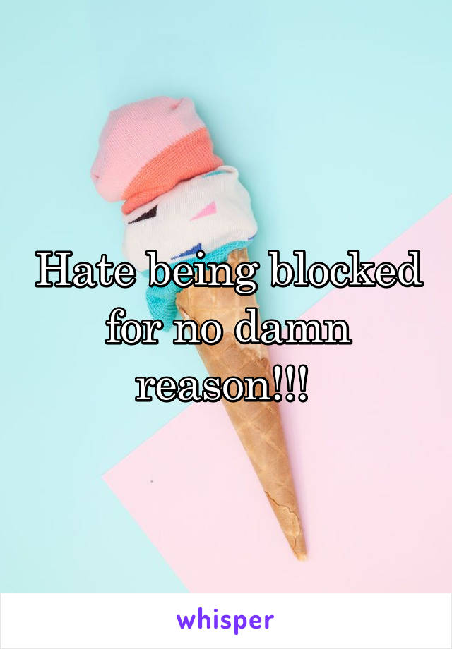 Hate being blocked for no damn reason!!! 