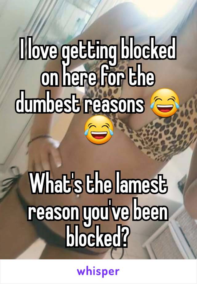 I love getting blocked on here for the dumbest reasons 😂😂

What's the lamest reason you've been blocked?