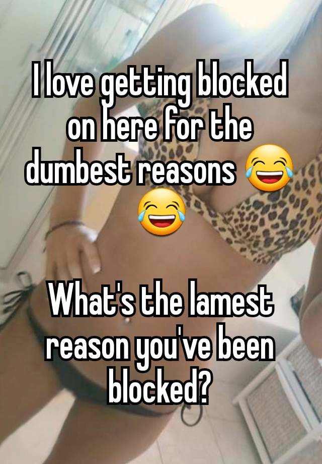 I love getting blocked on here for the dumbest reasons 😂😂

What's the lamest reason you've been blocked?