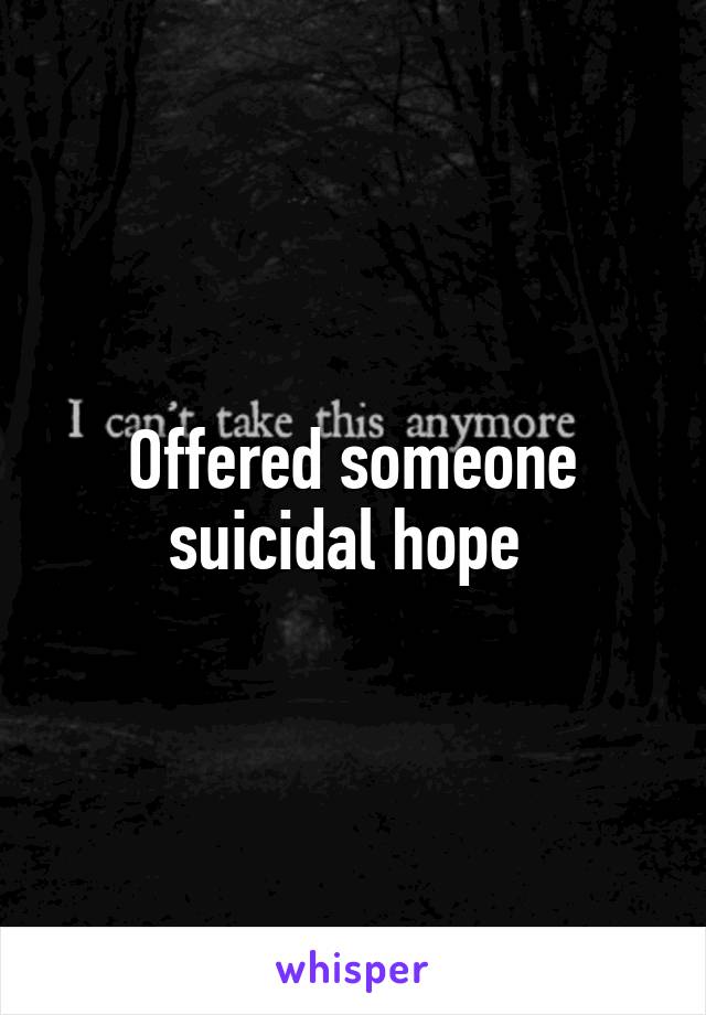 Offered someone suicidal hope 