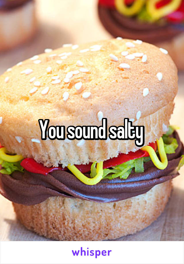 You sound salty 