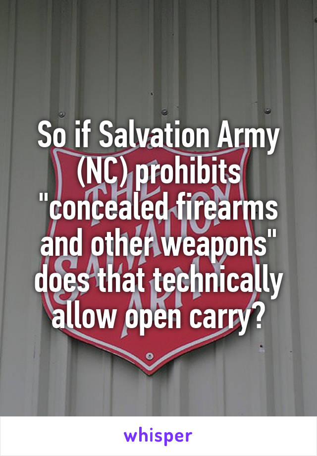 So if Salvation Army (NC) prohibits "concealed firearms and other weapons" does that technically allow open carry?