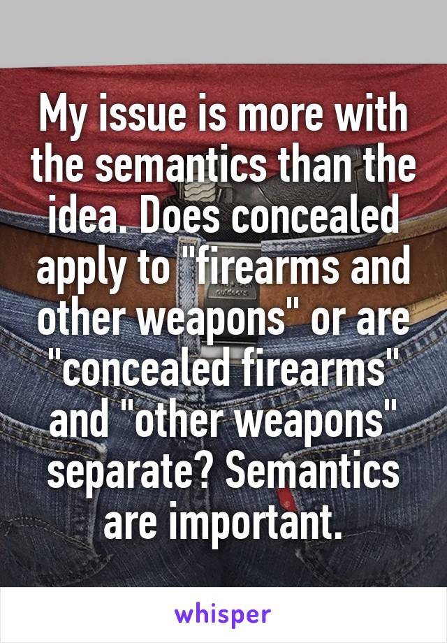 My issue is more with the semantics than the idea. Does concealed apply to "firearms and other weapons" or are "concealed firearms" and "other weapons" separate? Semantics are important.