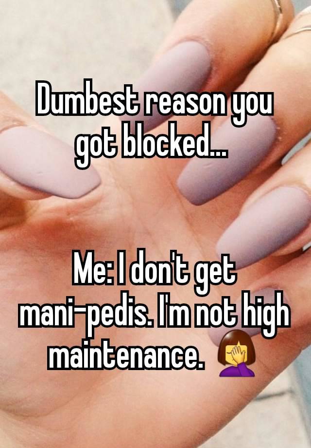 Dumbest reason you got blocked... 


Me: I don't get mani-pedis. I'm not high maintenance. 🤦‍♀